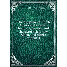 

Книга The big game of North America. Its habits, habitats, haunts, and characteristics; how, when, and where to hunt it