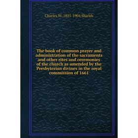

Книга The book of common prayer and administration of the sacraments and other rites and ceremonies of the church as amended by the Presbyterian divin