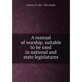 

Книга A manual of worship, suitable to be used in national and state legislatures