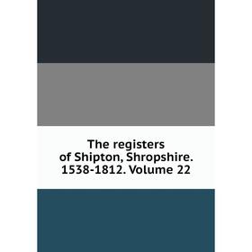 

Книга The registers of Shipton, Shropshire. 1538-1812. Volume 22