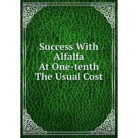 

Книга Success With Alfalfa At One-tenth The Usual Cost
