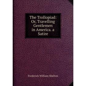 

Книга The Trollopiad: Or, Travelling Gentlemen in America. a Satire