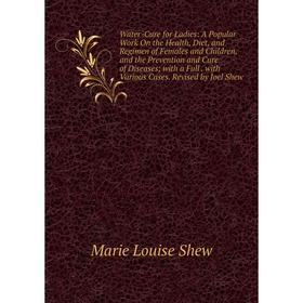 

Книга Water-Cure for Ladies: A Popular Work On the Health, Diet, and Regimen of Females and Children, and the Prevention and Cure of Diseases; with a