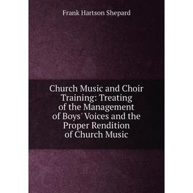 

Книга Church Music and Choir Training: Treating of the Management of Boys' Voices and the Proper Rendition of Church Music