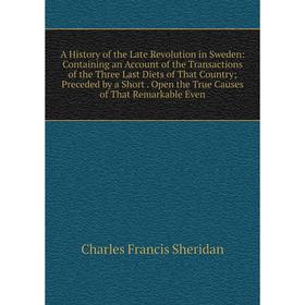 

Книга A History of the Late Revolution in Sweden: Containing an Account of the Transactions of the Three Last Diets of That Country; Preceded by a Sho