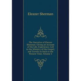 

Книга The Narrative of Eleazer Sherman: Giving an Account of His Life, Experience, Call to the Ministry of the Gospel, and Travels As Such to the Pres