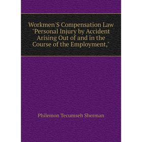 

Книга Workmen'S Compensation Law Personal Injury by Accident Arising Out of and in the Course of the Employment