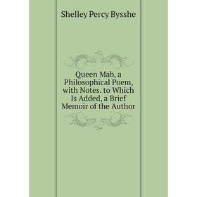 

Книга Queen Mab, a Philosophical Poem, with Notes. to Which Is Added, a Brief Memoir of the Author