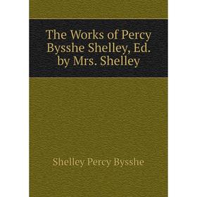 

Книга The Works of Percy Bysshe Shelley, Ed. by Mrs. Shelley
