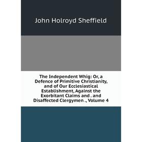 

Книга The Independent Whig: Or, a Defence of Primitive Christianity, and of Our Ecclesiastical Establishment, Against the Exorbitant Claims and. and D