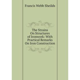 

Книга The Strains On Structures of Ironwork: With Practical Remarks On Iron Construction