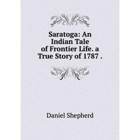 

Книга Saratoga: An Indian Tale of Frontier Life. a True Story of 1787.