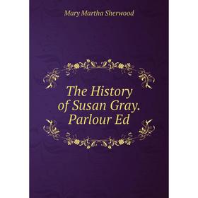 

Книга The History of Susan Gray. Parlour Ed