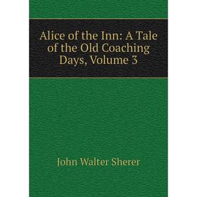 

Книга Alice of the Inn: A Tale of the Old Coaching Days, Volume 3