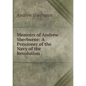 

Книга Memoirs of Andrew Sherburne: A Pensioner of the Navy of the Revolution