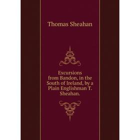 

Книга Excursions from Bandon, in the South of Ireland, by a Plain Englishman T. Sheahan.