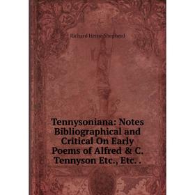 

Книга Tennysoniana: Notes Bibliographical and Critical On Early Poems of Alfred & C. Tennyson Etc., Etc.