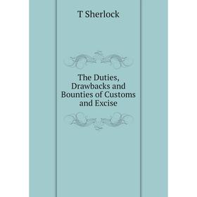 

Книга The Duties, Drawbacks and Bounties of Customs and Excise