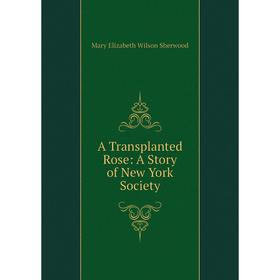 

Книга A Transplanted Rose: A Story of New York Society