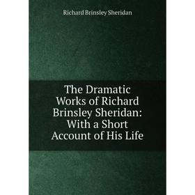 

Книга The Dramatic Works of Richard Brinsley Sheridan: With a Short Account of His Life