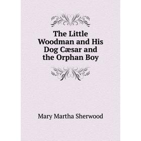 

Книга The Little Woodman and His Dog Cæsar and the Orphan Boy
