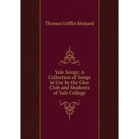 

Книга Yale Songs: A Collection of Songs in Use by the Glee Club and Students of Yale College