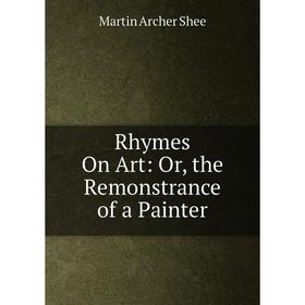 

Книга Rhymes On Art: Or, the Remonstrance of a Painter
