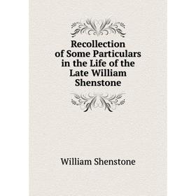 

Книга Recollection of Some Particulars in the Life of the Late William Shenstone