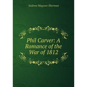 

Книга Phil Carver: A Romance of the War of 1812