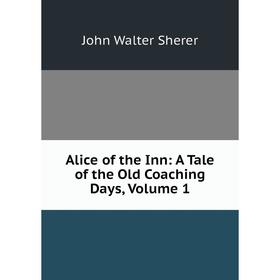

Книга Alice of the Inn: A Tale of the Old Coaching Days, Volume 1