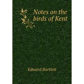 

Книга Notes on the birds of Kent