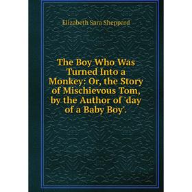 

Книга The Boy Who Was Turned Into a Monkey: Or, the Story of Mischievous Tom, by the Author of 'day of a Baby Boy'.