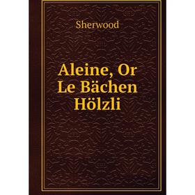 

Книга Aleine, Or Le Bächen Hölzli