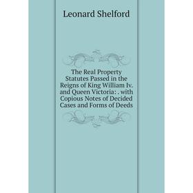 

Книга The Real Property Statutes Passed in the Reigns of King William Iv. and Queen Victoria:. with Copious Notes of Decided Cases and Forms of Deeds