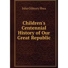 

Книга Children's Centennial History of Our Great Republic