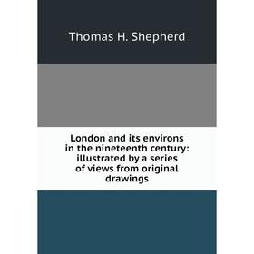 

Книга London and its environs in the nineteenth century: illustrated by a series of views from original drawings