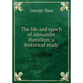 

Книга The life and epoch of Alexander Hamilton; a historical study