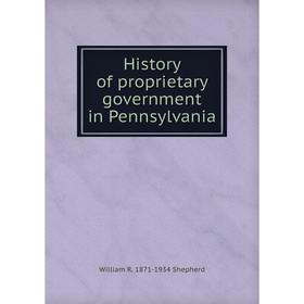 

Книга History of proprietary government in Pennsylvania