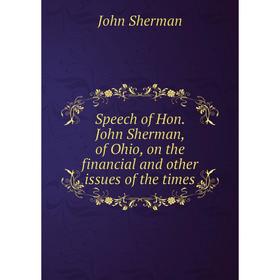 

Книга Speech of Hon. John Sherman, of Ohio, on the financial and other issues of the times