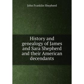 

Книга History and genealogy of James and Sara Shepherd and their American decendants