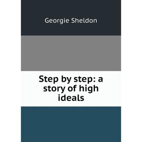 

Книга Step by step: a story of high ideals