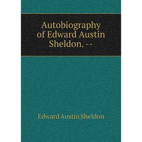 

Книга Autobiography of Edward Austin Sheldon