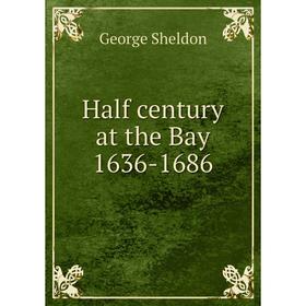 

Книга Half century at the Bay 1636-1686