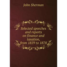 

Книга Selected speeches and reports on finance and taxation, from 1859 to 1878