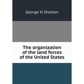 

Книга The organization of the land forces of the United States