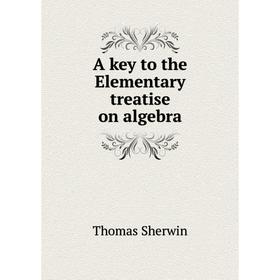 

Книга A key to the Elementary treatise on algebra