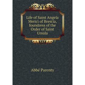 

Книга Life of Saint Angela Merici of Brescia, foundress of the Order of Saint Ursula
