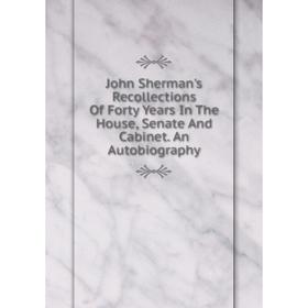 

Книга John Sherman's Recollections Of Forty Years In The House, Senate And Cabinet. An Autobiography