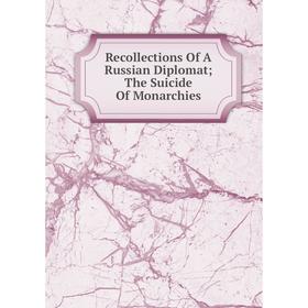 

Книга Recollections Of A Russian Diplomat; The Suicide Of Monarchies