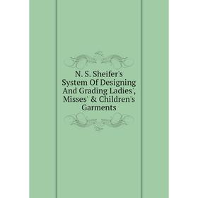 

Книга N S Sheifer's System Of Designing And Grading Ladies', Misses' & Children's Garments